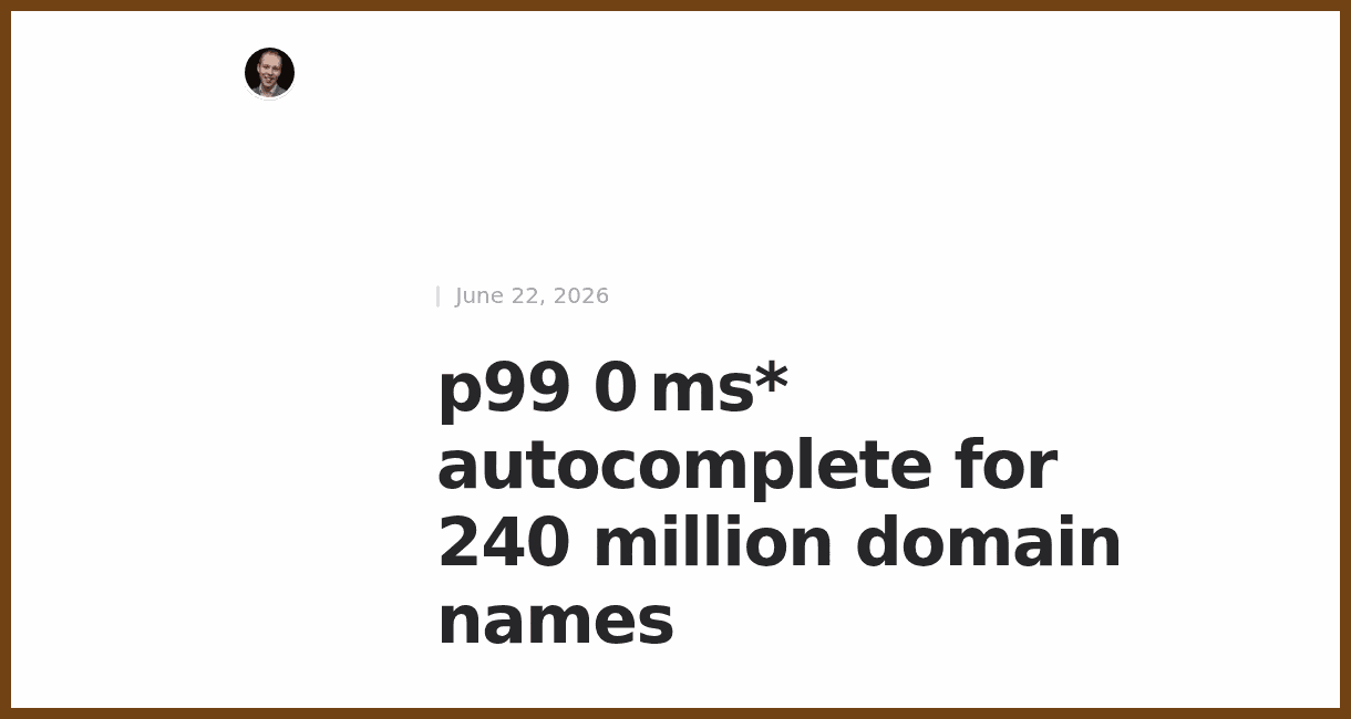p99 0 ms* autocomplete for 240 million domain names